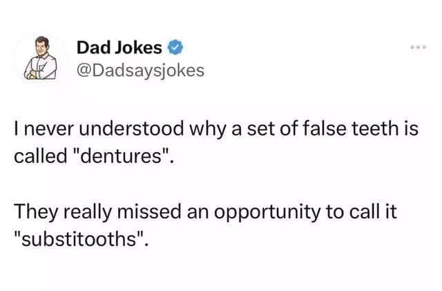 Dentist memes I never understood why a set of false teeth is called "dentures". They really missed an opportunity to call it "substitooths".