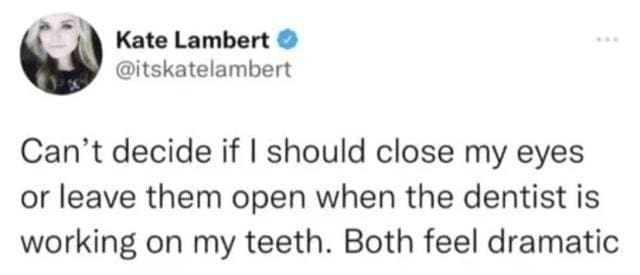 Dentist memes Can't decide if I should close my eyes or leave them open when the dentist is working on my teeth. Both feel dramatic