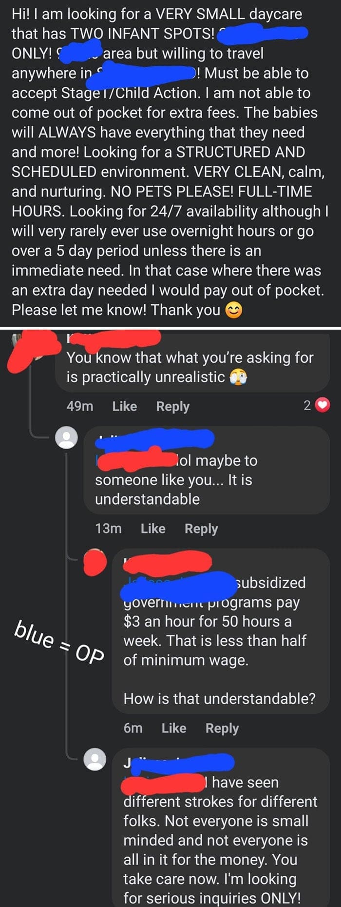 Entitled parents Hi! I am looking for a VERY SMALL daycare that has TWO INFANT SPOTS! ONLY! area but willing to travel anywhere in ! Must be able to accept Stage 1/Child Action. I am not able to come out of pocket for extra fees. The babies will ALWAYS have everything that they need and more! Looking for a STRUCTURED AND SCHEDULED environment. VERY CLEAN, calm, and nurturing. NO PETS PLEASE! FULL-TIME HOURS. Looking for 24/7 availability although I will very rarely ever use overnight hours or go over a 5 day period unless there is an immediate need. In that case where there was an extra day needed I would pay out of pocket. Please let me know! Thank you