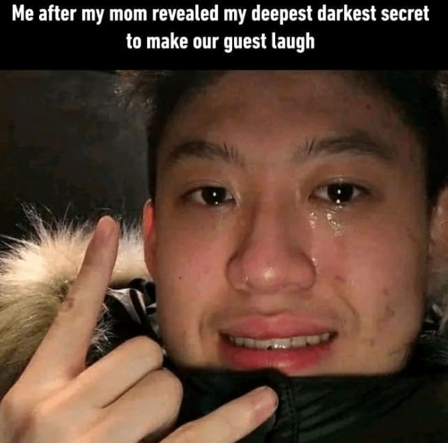 family memes Me after my mom revealed my deepest darkest secret to make our guest laugh