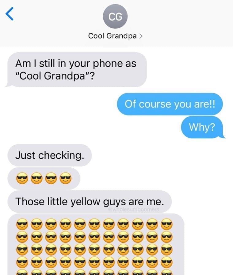 Funniest grandparent texts Am I still in your phone as "Cool Grandpa"? Of course you are!! Why? Just checking. Those little yellow guys are me.