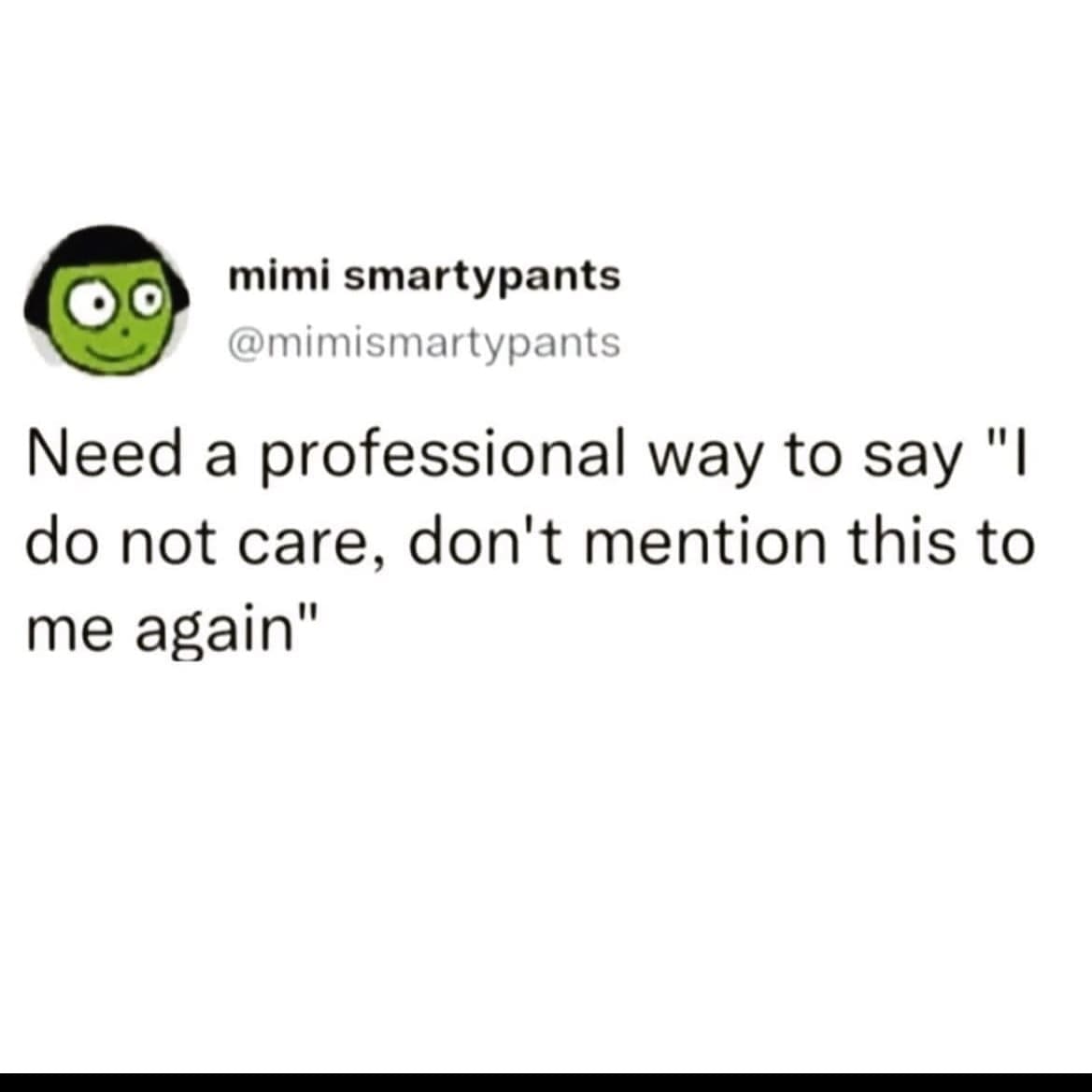 funny memes Need a professional way to say "I do not care, don't mention this to me again"