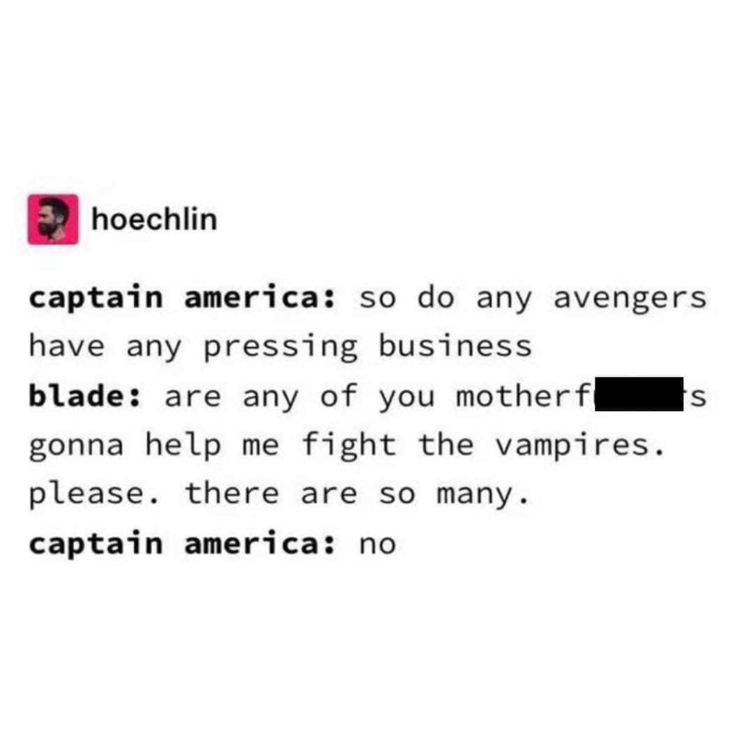 funny memes captain america: so do any avengers have any pressing business blade: are any of you motherf gonna help me fight the vampires. please. there are so many. captain america: no