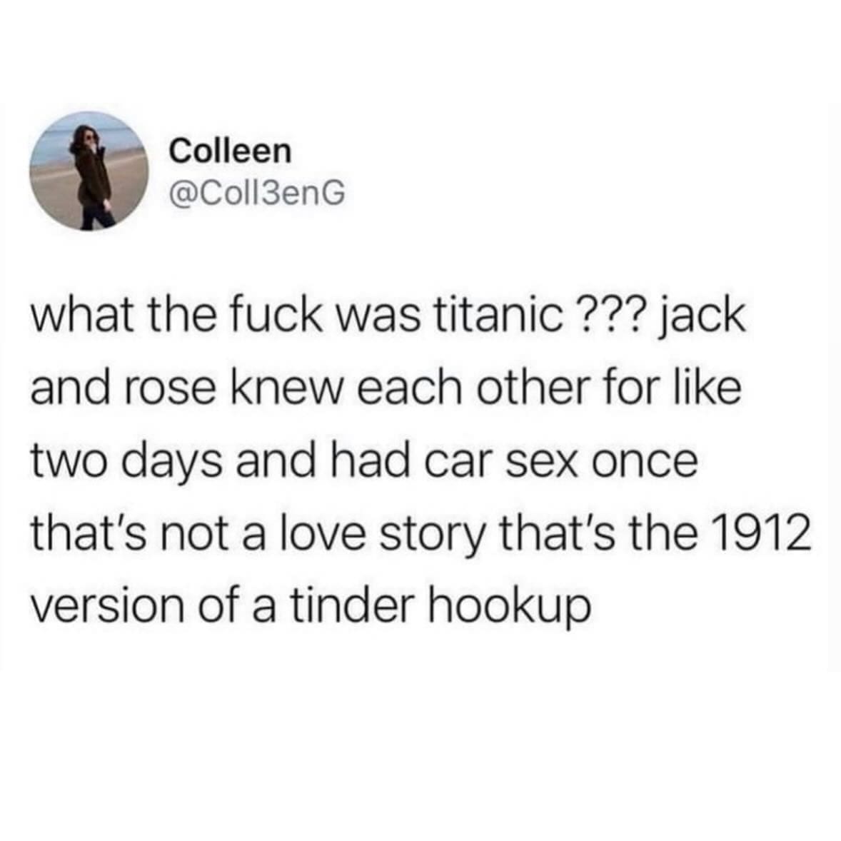 funny memes what the was titanic ??? jack and rose knew each other for like two days and had car sex once that's not a love story that's the 1912 version of a tinder hookup