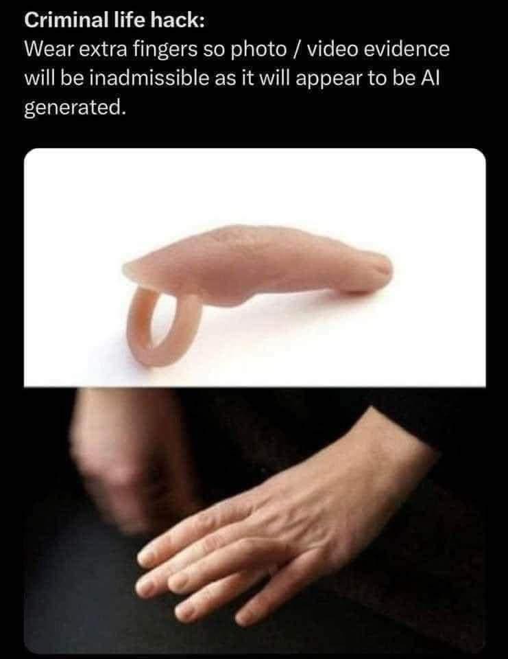 funny memes Criminal life hack: Wear extra fingers so photo / video evidence will be inadmissible as it will appear to be Al generated.