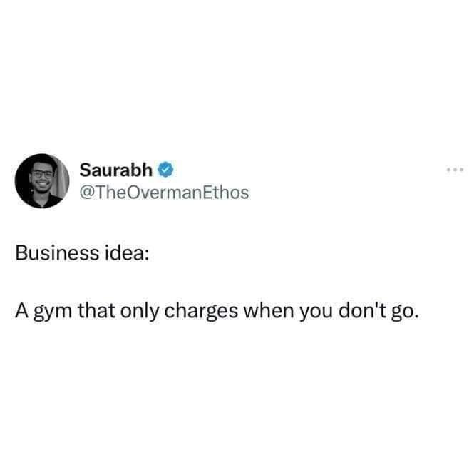 funny memes @TheOvermanEthos Business idea: A gym that only charges when you don't go.