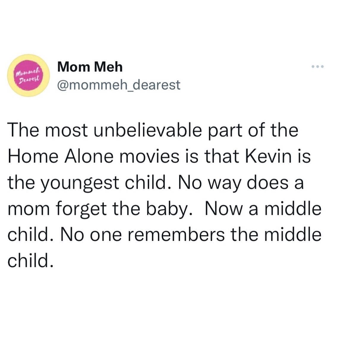 funny memes The most unbelievable part of the Home Alone movies is that Kevin is the youngest child. No way does a mom forget the baby. Now a middle child. No one remembers the middle child.