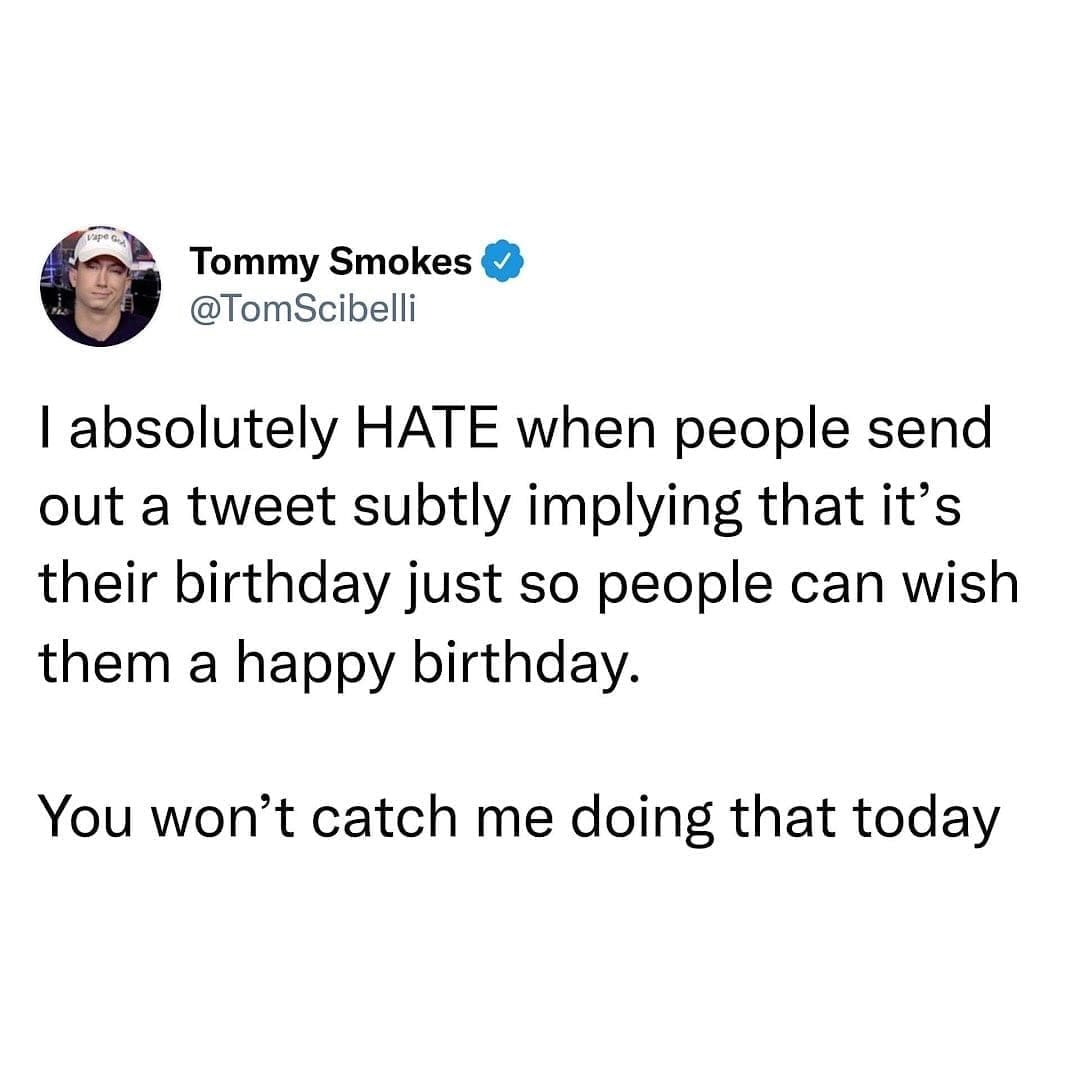 funny memes I absolutely HATE when people send out a tweet subtly implying that it's their birthday just so people can wish them a happy birthday. You won't catch me doing that today