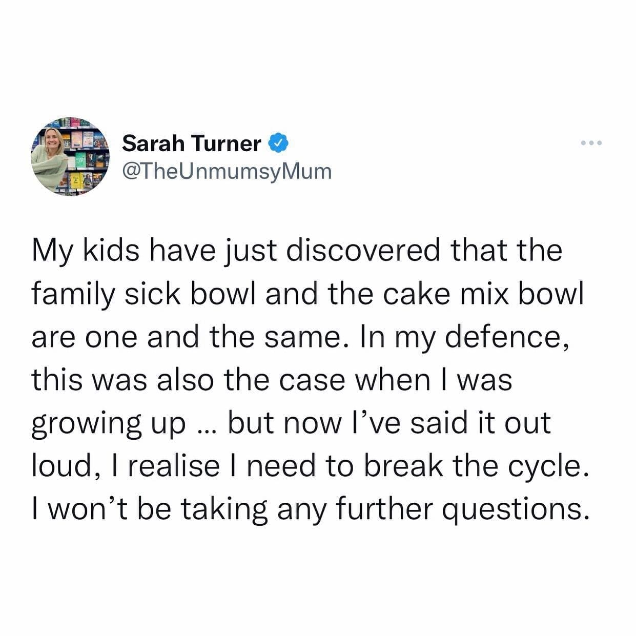 funny memes My kids have just discovered that the family sick bowl and the cake mix bowl are one and the same. In my defence, this was also the case when I was growing up ... but now I've said it out loud, I realise I need to break the cycle. I won't be taking any further questions.