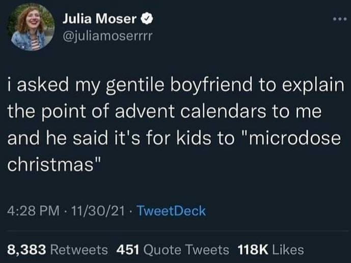 funny memes i asked my gentile boyfriend to explain the point of advent calendars to me and he said it's for kids to "microdose christmas"