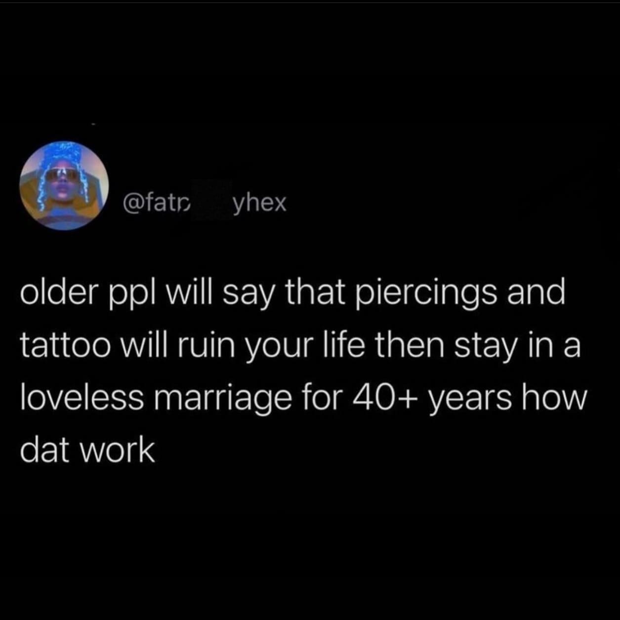funny memes older ppl will say that piercings and tattoo will ruin your life then stay in a loveless marriage for 40+ years how dat work