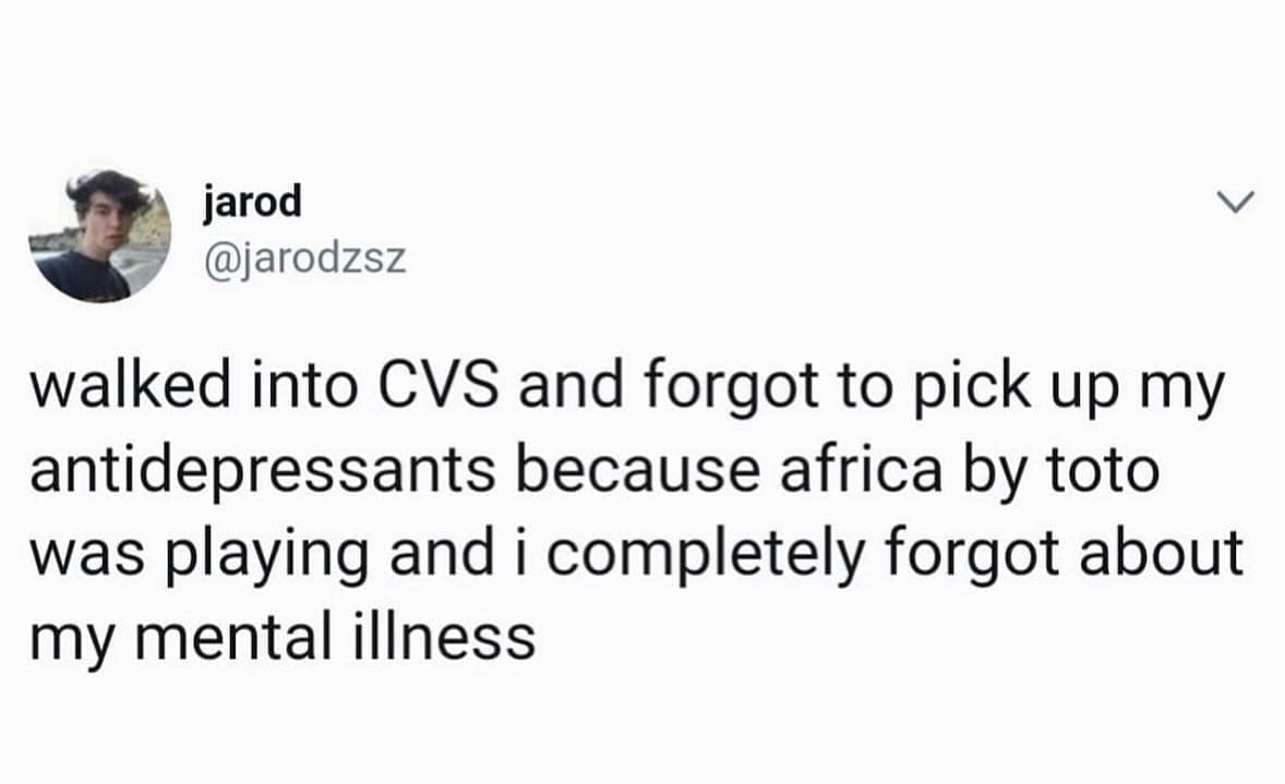 funny memes walked into CVS and forgot to pick up my antidepressants because africa by toto was playing and i completely forgot about my mental illness