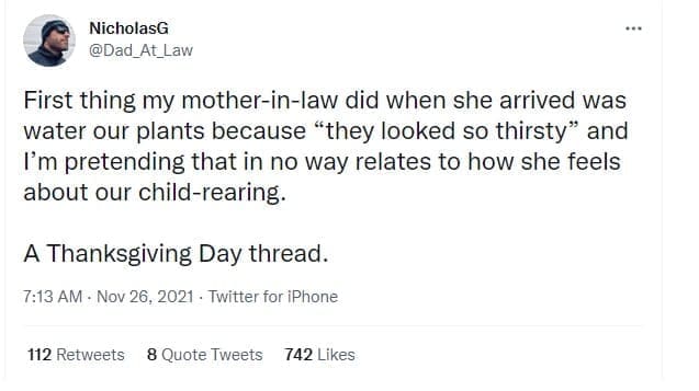 funny parenting tweets First thing my mother-in-law did when she arrived was water our plants because "they looked so thirsty" and I'm pretending that in no way relates to how she feels about our child-rearing. A Thanksgiving Day thread.