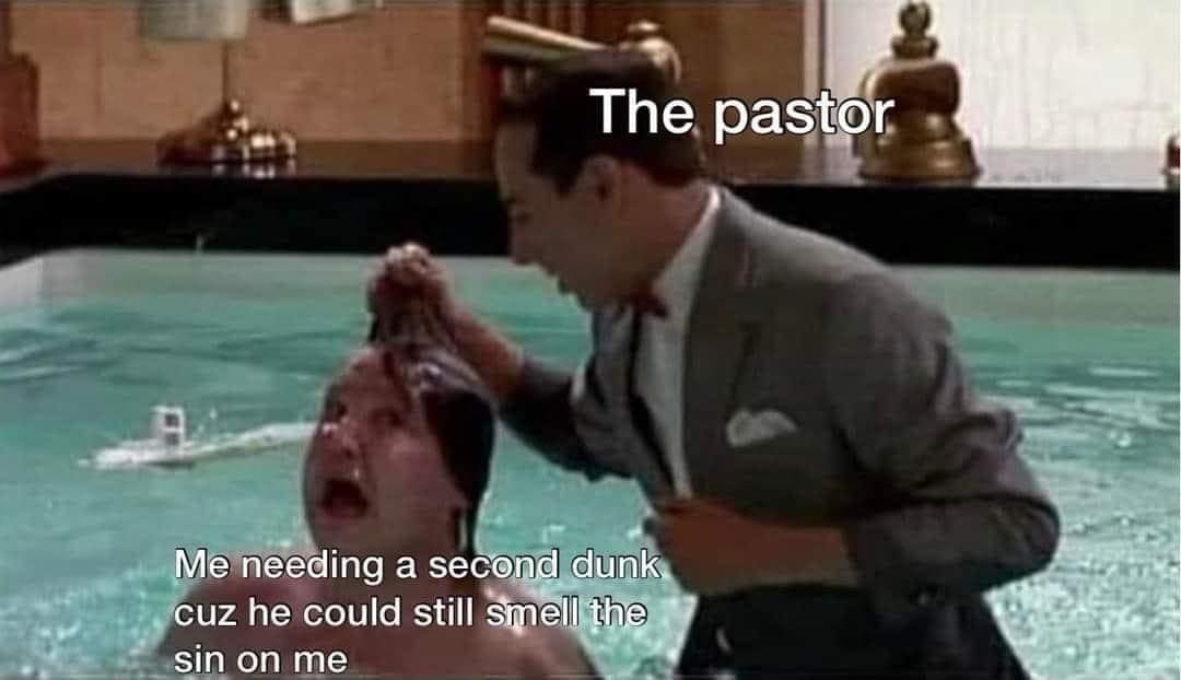 funny pics The pastor Me needing a second dunk cuz he could still smell the sin on me