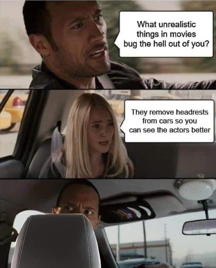 funny pics What unrealistic things in movies bug the hell out of you? They remove headrests from cars so you can see the actors better