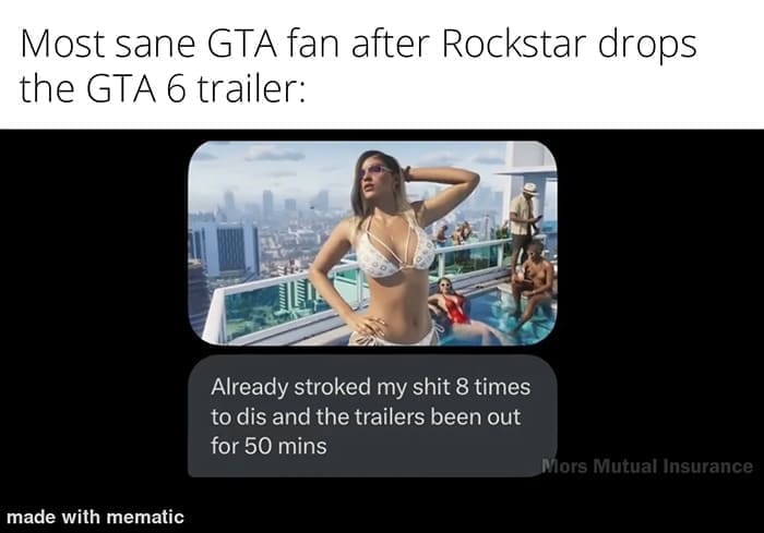 funny pics Most sane GTA fan after Rockstar drops the GTA 6 trailer: Already stroked my 8 times to dis and the trailers been out for 50 mins