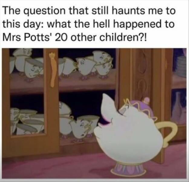 funny pics The question that still haunts me to this day: what the hell happened to Mrs Potts' 20 other children?!