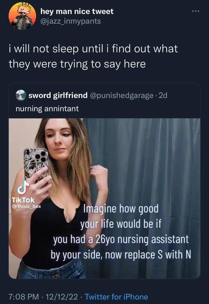 funny pics i will not sleep until i find out what they were trying to say here Imagine how good your life would be if you had a 26yo nursing assistant by your side, now replace S with N