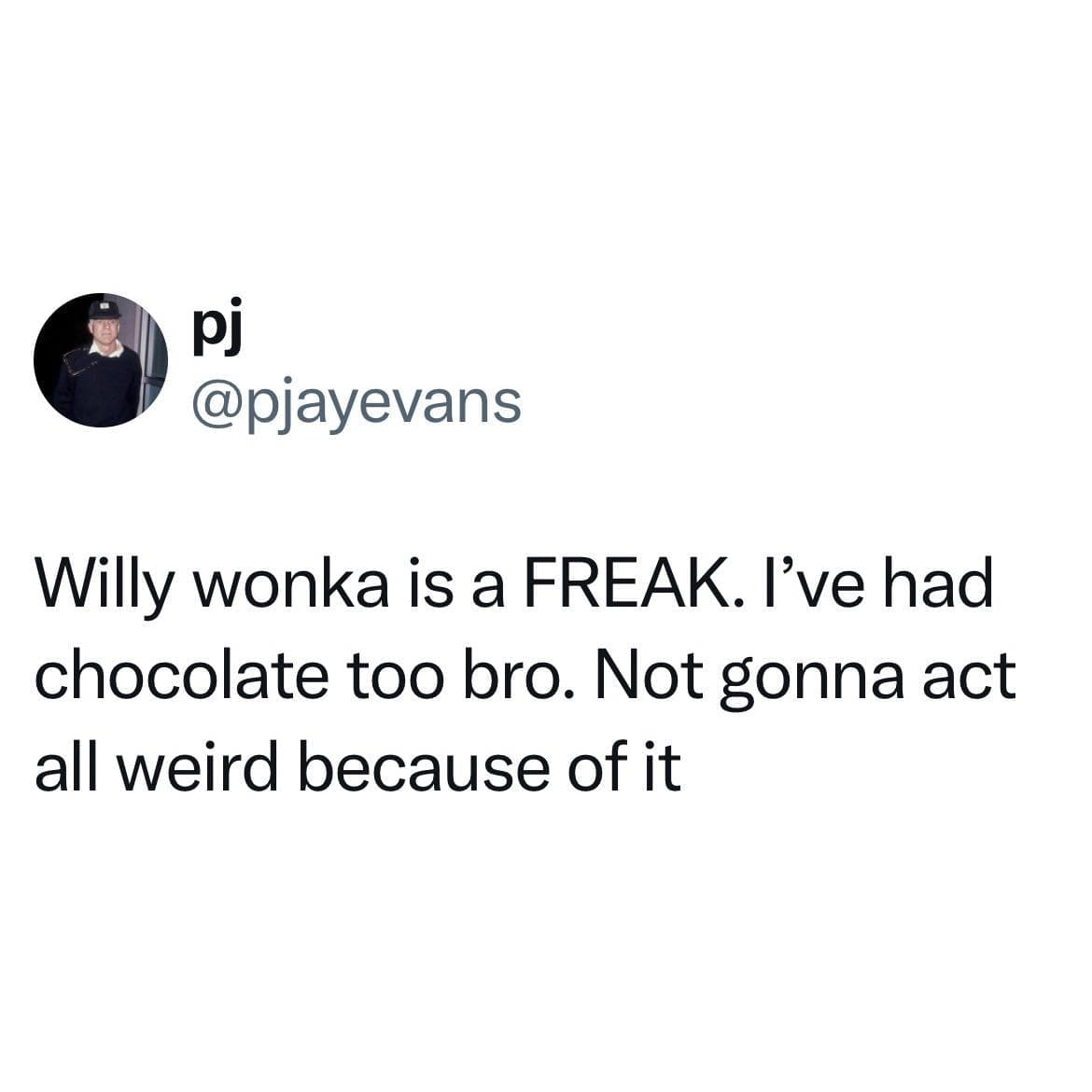 funny pics Willy wonka is a FREAK. I've had chocolate too bro. Not gonna act all weird because of it
