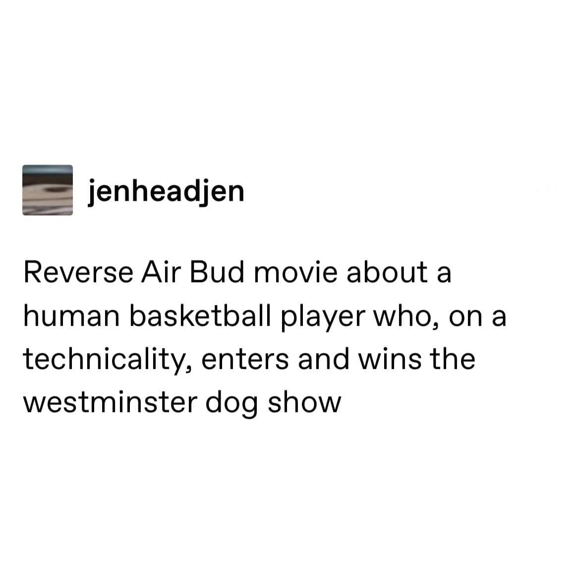 funny Tumblr posts Reverse Air Bud movie about a human basketball player who, on a technicality, enters and wins the westminster dog show