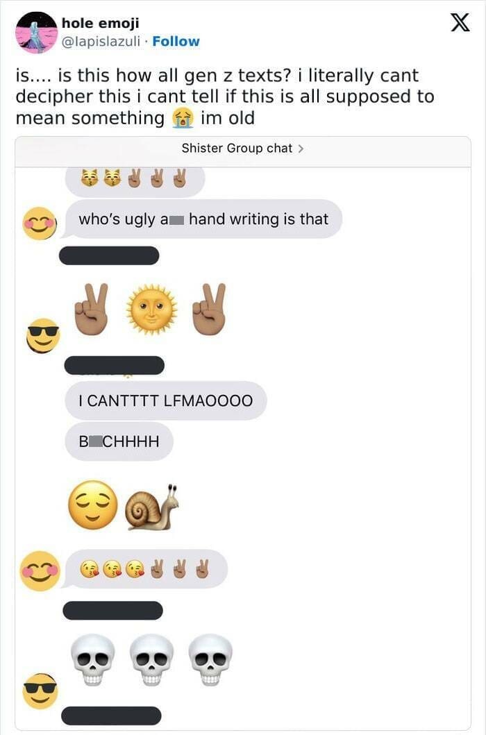 Gen Z Texting is.... is this how all gen z texts? i literally cant decipher this i cant tell if this is all supposed to mean something im old Shister Group chat > who's ugly a hand writing is that I CANTTTT LFMAOOOO В СНННН