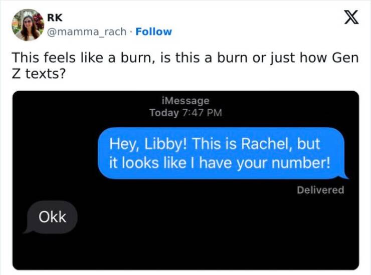 Gen Z Texting This feels like a burn, is this a burn or just how Gen Z texts? Hey, Libby! This is Rachel, but it looks like I have your number! Delivered Okk