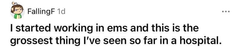 Posted cringe I started working in ems and this is the grossest thing I've seen so far in a hospital.