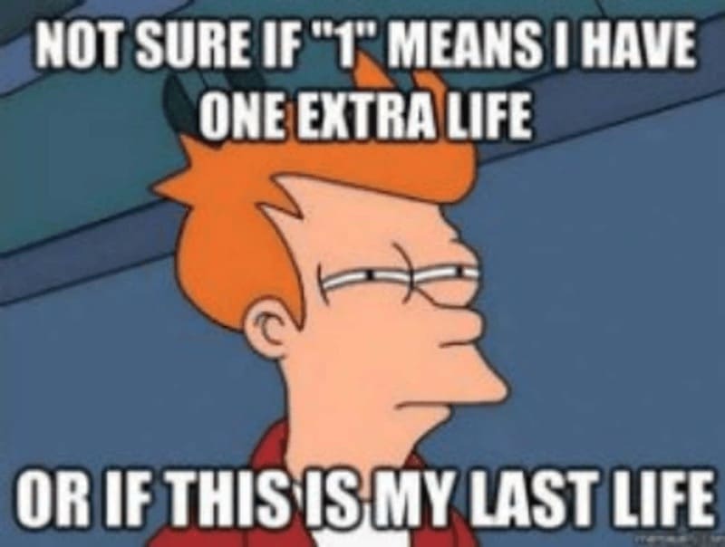 Retro gaming memes NOT SURE IF"1" MEANS I HAVE ONE EXTRA LIFE OR IF THIS IS MY LAST LIFE
