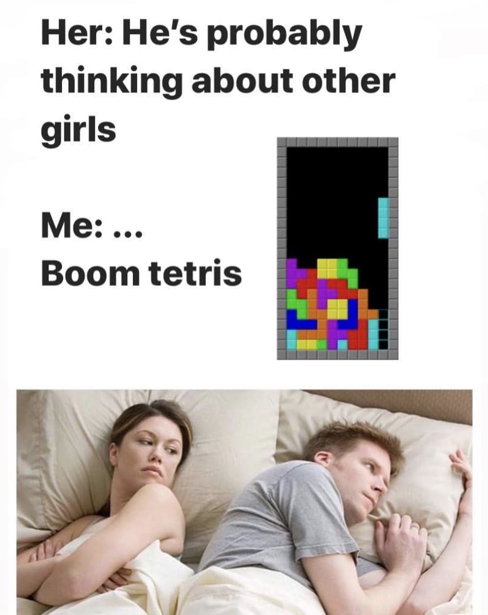Retro gaming memes Her: He's probably thinking about other girls Me:.. Boom tetris