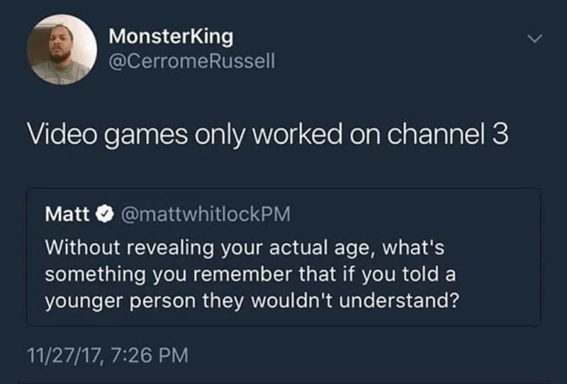 Retro gaming memes Video games only worked on channel 3 Matt @mattwhitlockPM Without revealing your actual age, what's something you remember that if you told a younger person they wouldn't understand?