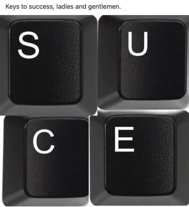 Technically correct memes Keys to success, ladies and gentlemen.