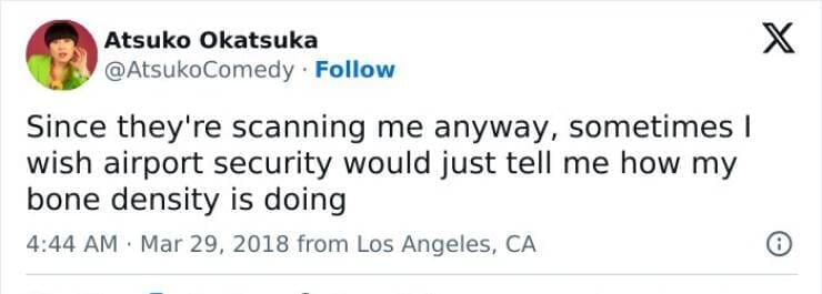 Since they're scanning me anyway, sometimes I wish airport security would just tell me how my bone density is doing