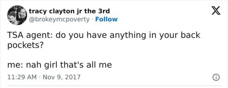 TSA agent: do you have anything in your back pockets? me: nah girl that's all me