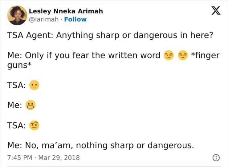TSA Agent: Anything sharp or dangerous in here? Me: Only if you fear the written word guns* *finger TSA: - Me: TSA: