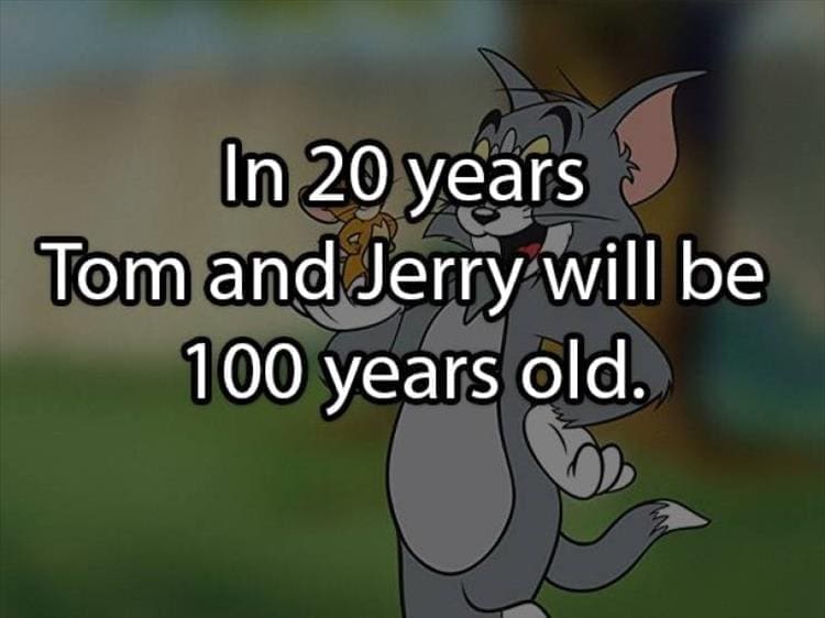Best Shower Thoughts In 20 years Tom and Jerry will be 100 years old.