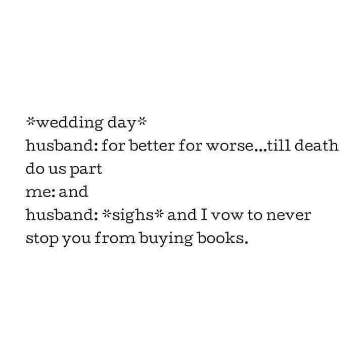 Bookworm memes *wedding day* husband: for better for worse...till death do us part me: and husband: *sighs* and I vow to never stop you from buying books.