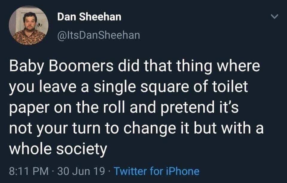 boomer memes Baby Boomers did that thing where you leave a single square of toilet paper on the roll and pretend it's not your turn to change it but with a whole society