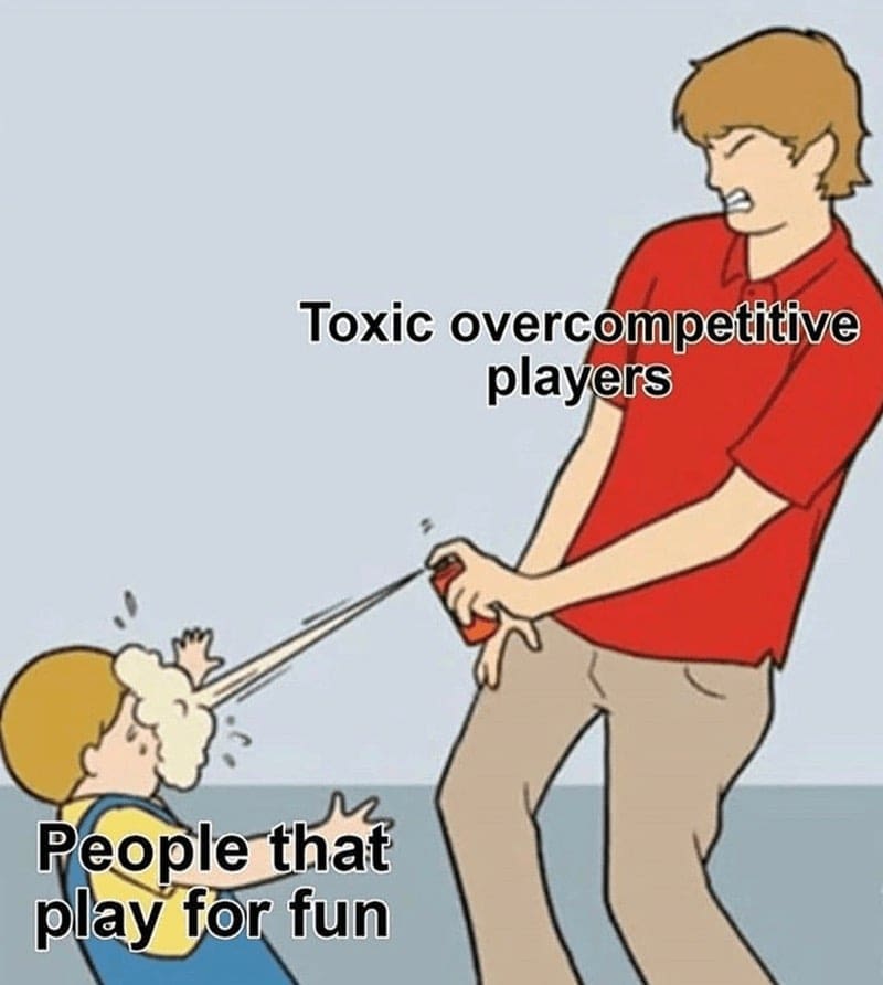Toxic overcompetitive players People that play for fun