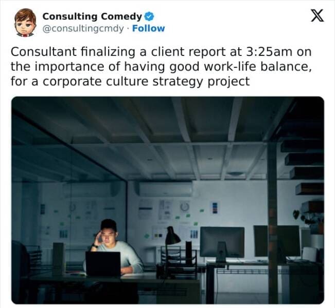 Consulting memes Consultant finalizing a client report at 3:25am on the importance of having good work-life balance, for a corporate culture strategy project