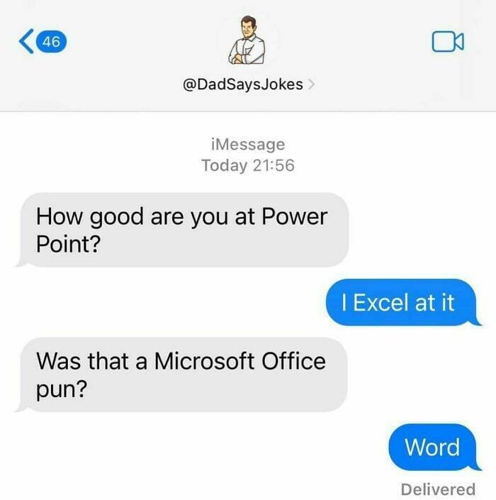 Corny Dad Jokes How good are you at Power Point? Was that a Microsoft Office pun? I Excel at it Word