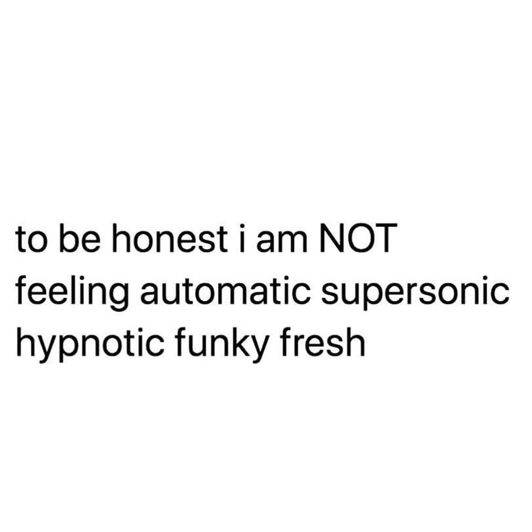 funny memes to be honest i am NOT feeling automatic supersonic hypnotic funky fresh