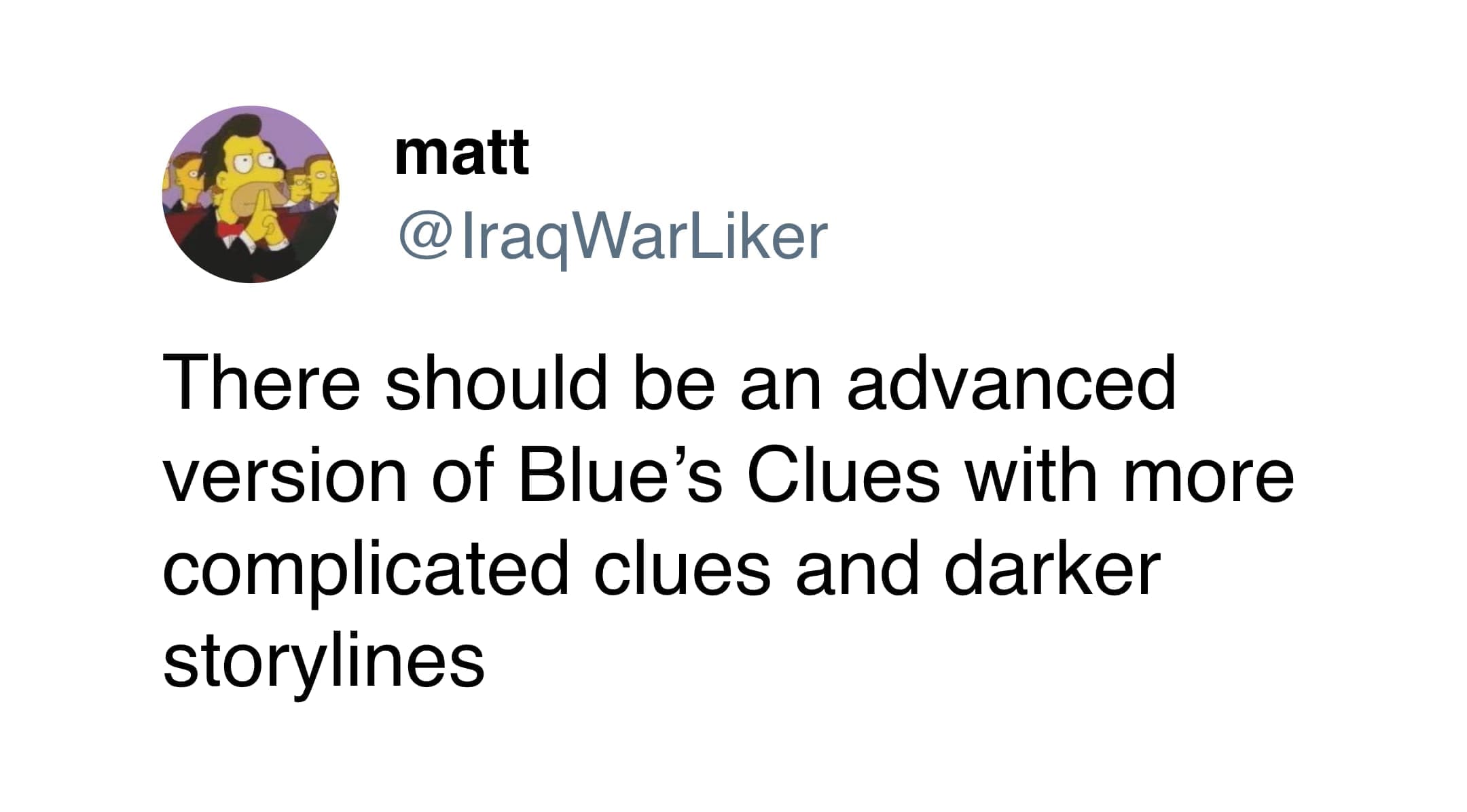 funny memes There should be an advanced version of Blue's Clues with more complicated clues and darker storylines