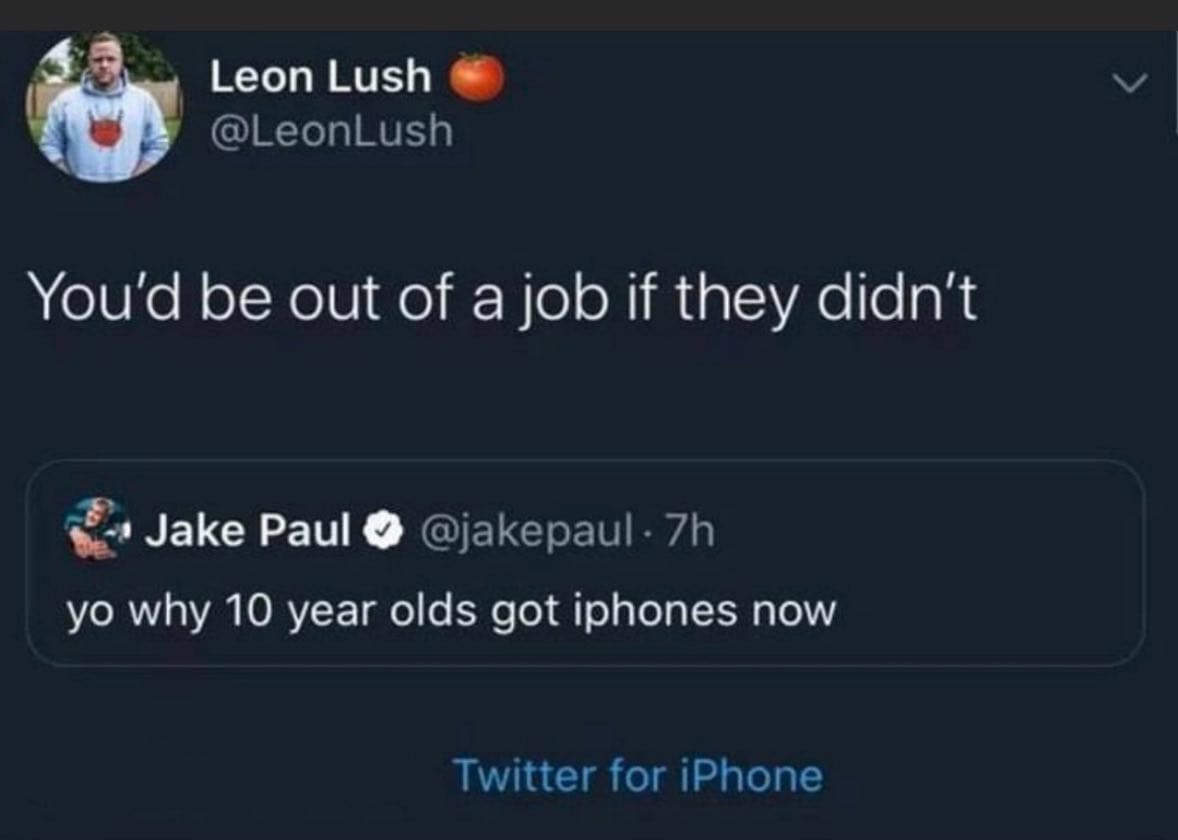funny memes You'd be out of a job if they didn't Jake Paul yo why 10 year olds got iphones now