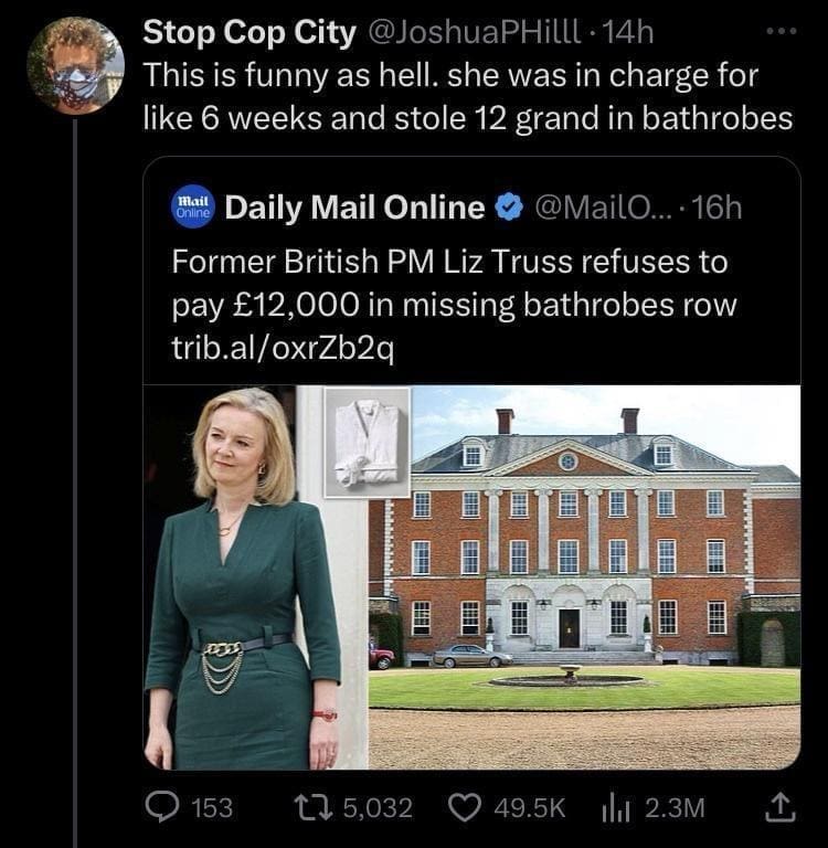 funny memes This is funny as hell. she was in charge for like 6 weeks and stole 12 grand in bathrobes. Former British PM Liz Truss refuses to pay £12,000 in missing bathrobes row