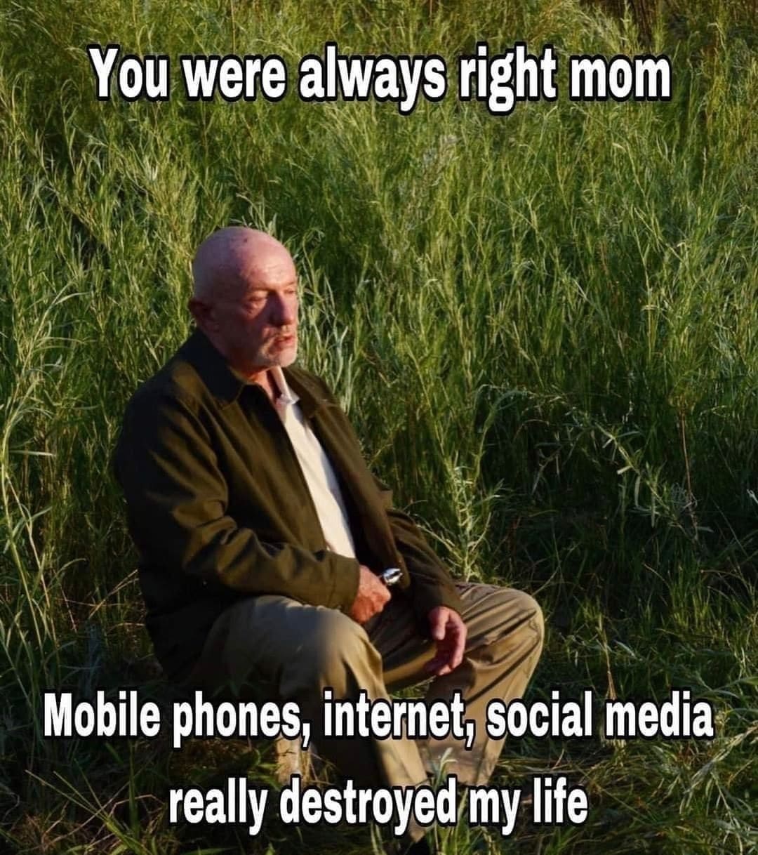 funny memes You were always right mom. Mobile phones, internet, social media really destroyed my life