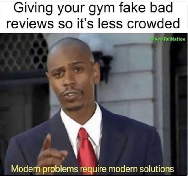 funny memes Giving your gym fake bad reviews so it's less crowded. Modern problems require modern solutions