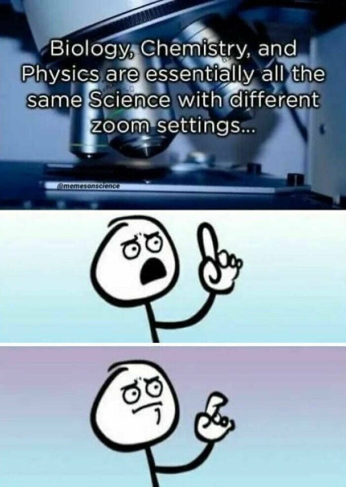 funny memes Biology, Chemistry, and Physics are essentially all the same Science with different zoom settings...