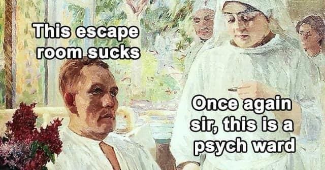 funny memes This escape room sucks Once again sir, this is a psych ward