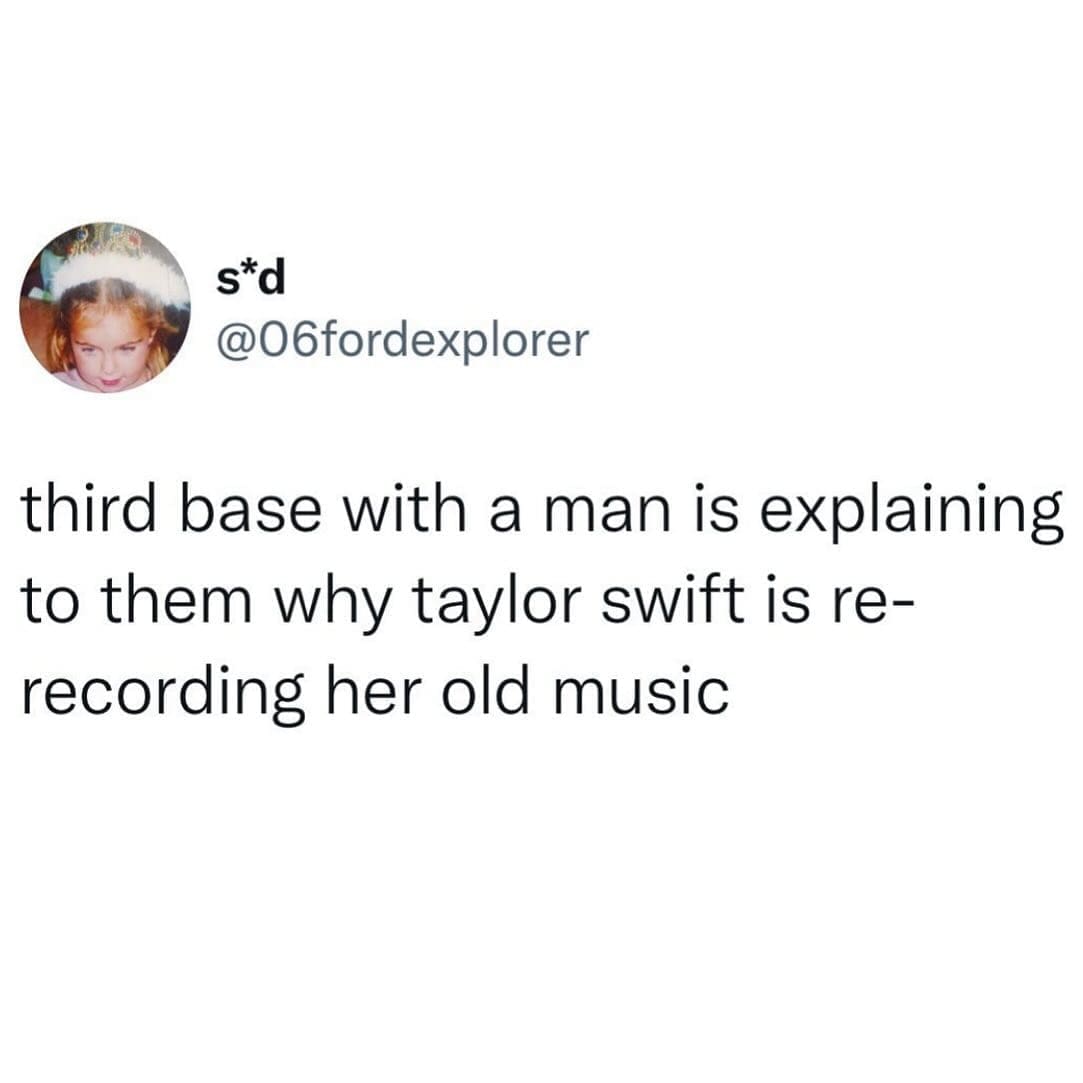 Funny memes @06fordexplorer third base with a man is explaining to them why taylor swift is re-recording her old music