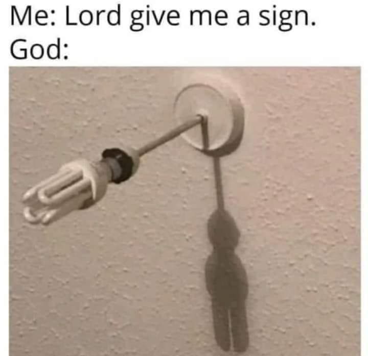 funny memes Me: Lord give me a sign. God: